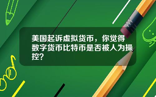 美国起诉虚拟货币，你觉得数字货币比特币是否被人为操控？