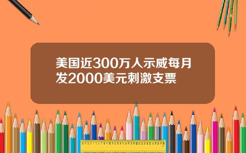 美国近300万人示威每月发2000美元刺激支票