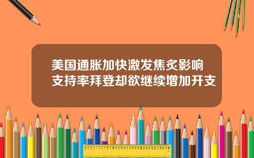 美国通胀加快激发焦炙影响支持率拜登却欲继续增加开支