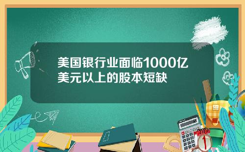 美国银行业面临1000亿美元以上的股本短缺