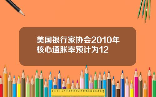 美国银行家协会2010年核心通胀率预计为12