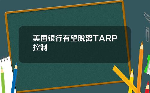 美国银行有望脱离TARP控制