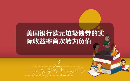 美国银行欧元垃圾债券的实际收益率首次转为负值