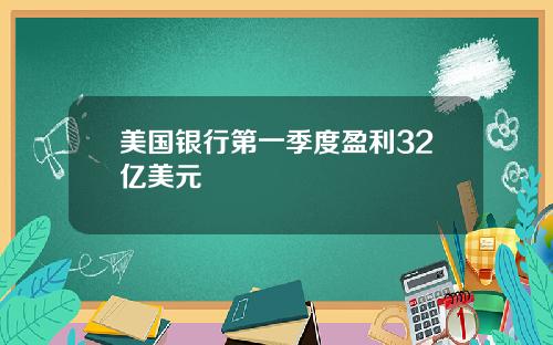 美国银行第一季度盈利32亿美元