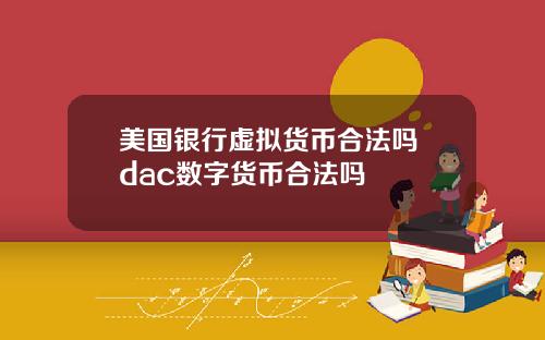美国银行虚拟货币合法吗 dac数字货币合法吗