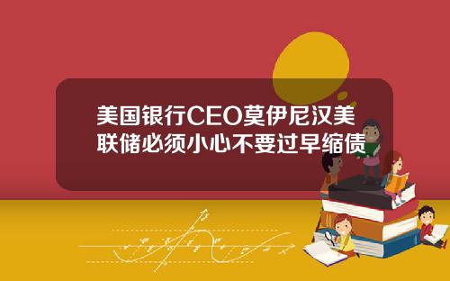 美国银行CEO莫伊尼汉美联储必须小心不要过早缩债