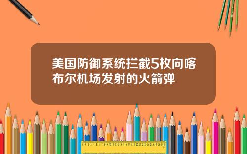 美国防御系统拦截5枚向喀布尔机场发射的火箭弹