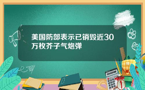美国防部表示已销毁近30万枚芥子气炮弹