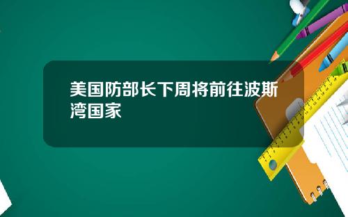美国防部长下周将前往波斯湾国家