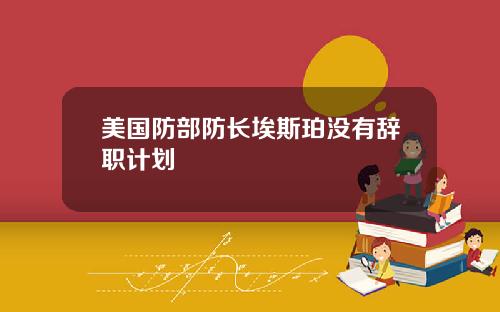 美国防部防长埃斯珀没有辞职计划