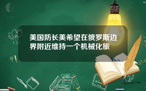 美国防长美希望在俄罗斯边界附近维持一个机械化旅