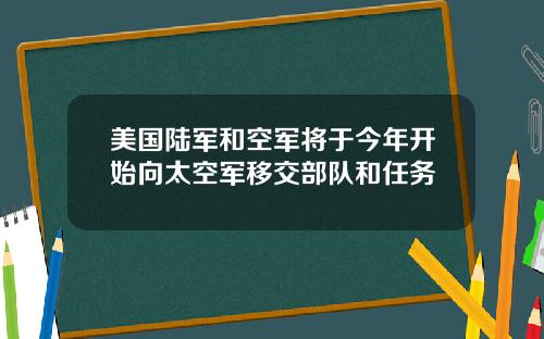 美国陆军和空军将于今年开始向太空军移交部队和任务