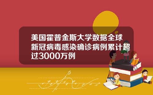 美国霍普金斯大学数据全球新冠病毒感染确诊病例累计超过3000万例