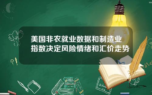 美国非农就业数据和制造业指数决定风险情绪和汇价走势