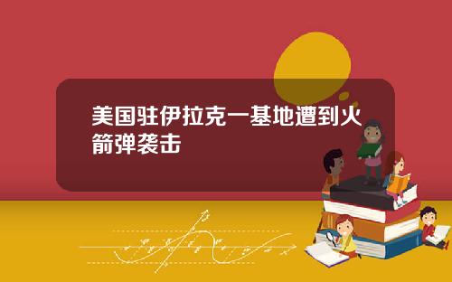 美国驻伊拉克一基地遭到火箭弹袭击