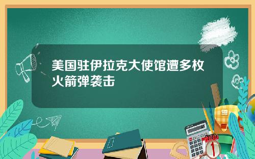 美国驻伊拉克大使馆遭多枚火箭弹袭击