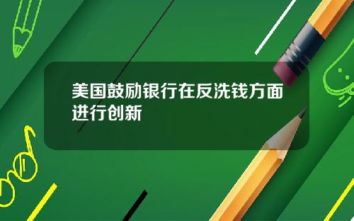 美国鼓励银行在反洗钱方面进行创新