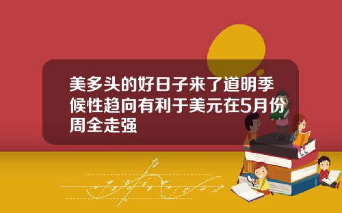 美多头的好日子来了道明季候性趋向有利于美元在5月份周全走强