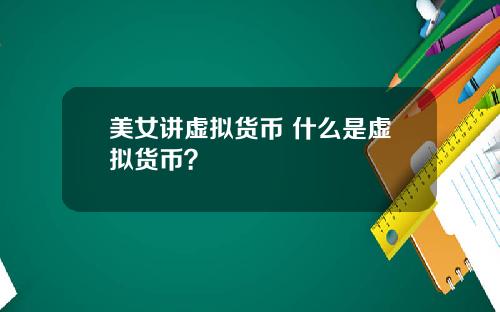 美女讲虚拟货币 什么是虚拟货币？