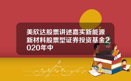 美欣达股票讲述嘉实新能源新材料股票型证券投资基金2020年中