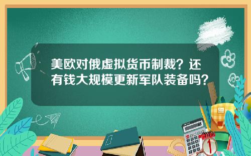美欧对俄虚拟货币制裁？还有钱大规模更新军队装备吗？