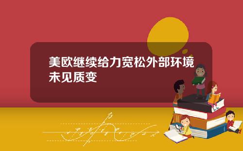 美欧继续给力宽松外部环境未见质变