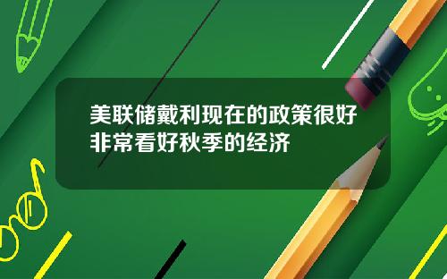 美联储戴利现在的政策很好非常看好秋季的经济
