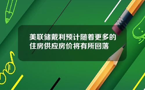 美联储戴利预计随着更多的住房供应房价将有所回落