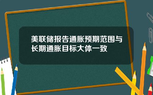 美联储报告通胀预期范围与长期通胀目标大体一致