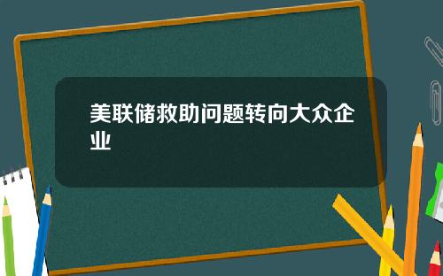 美联储救助问题转向大众企业