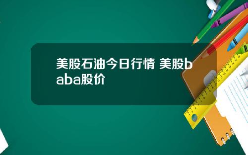 美股石油今日行情 美股baba股价
