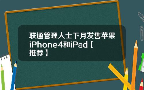 联通管理人士下月发售苹果iPhone4和iPad【推荐】