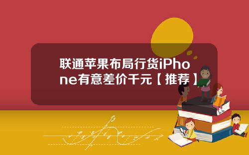 联通苹果布局行货iPhone有意差价千元【推荐】