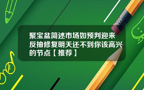 聚宝盆简述市场如预判迎来反抽修复明天还不到你该高兴的节点【推荐】
