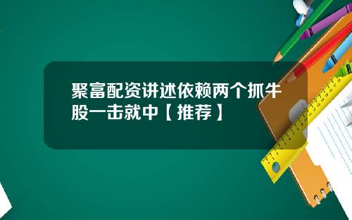 聚富配资讲述依赖两个抓牛股一击就中【推荐】