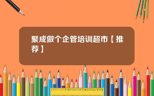 聚成做个企管培训超市【推荐】