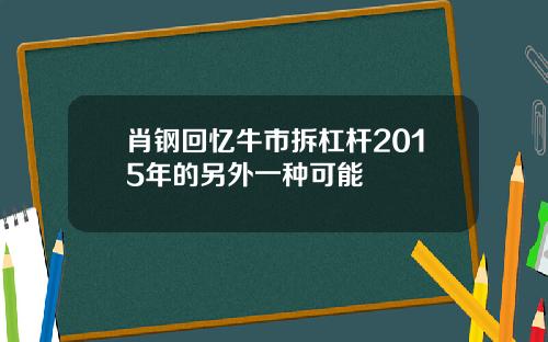 肖钢回忆牛市拆杠杆2015年的另外一种可能