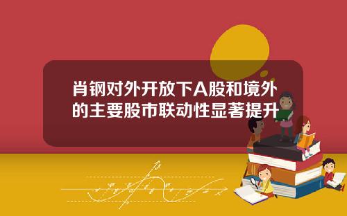 肖钢对外开放下A股和境外的主要股市联动性显著提升