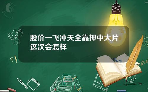 股价一飞冲天全靠押中大片这次会怎样