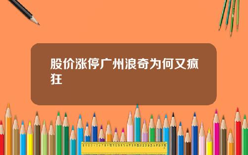 股价涨停广州浪奇为何又疯狂