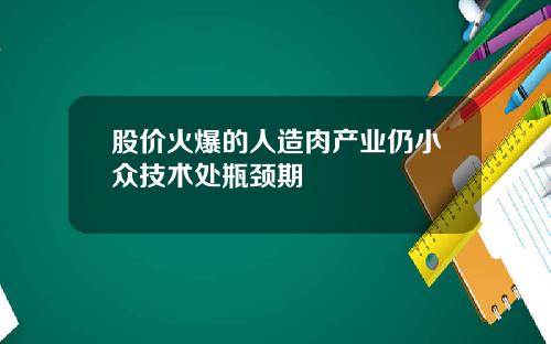 股价火爆的人造肉产业仍小众技术处瓶颈期