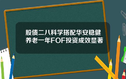 股债二八科学搭配华安稳健养老一年FOF投资成效显著
