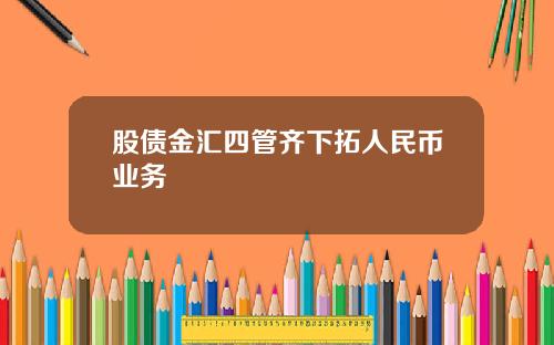 股债金汇四管齐下拓人民币业务