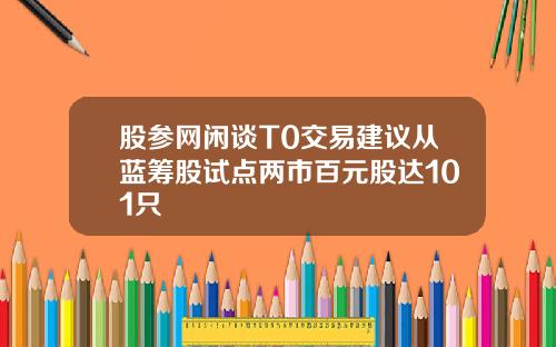股参网闲谈T0交易建议从蓝筹股试点两市百元股达101只