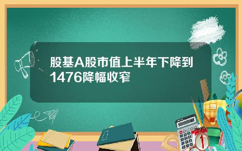 股基A股市值上半年下降到1476降幅收窄