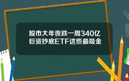 股市大年夜跌一周340亿巨资抄底ETF这些最吸金