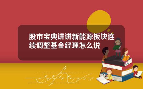 股市宝典讲讲新能源板块连续调整基金经理怎么说