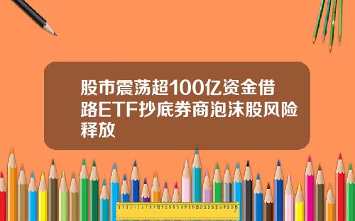 股市震荡超100亿资金借路ETF抄底券商泡沫股风险释放