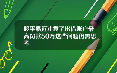 股平易近注意了出借账户最高罚款50万这些问题仍需思考