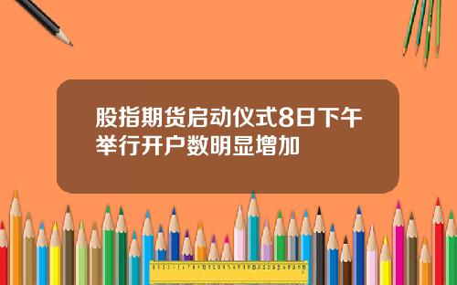 股指期货启动仪式8日下午举行开户数明显增加